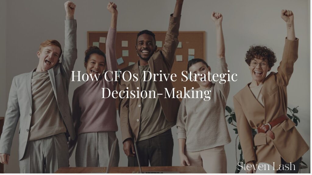 How CFOs Drive Strategic Decision-Making - Steven Lash | Business in ...