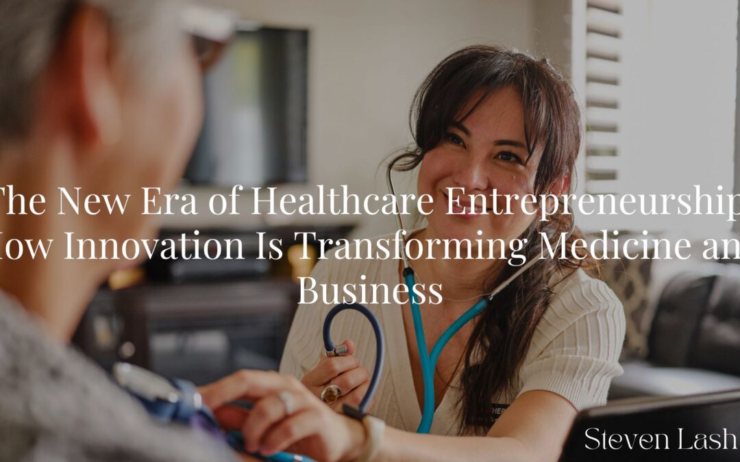 The New Era of Healthcare Entrepreneurship: How Innovation Is Transforming Medicine and Business